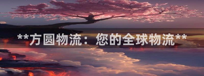28圈注册网址：**方圆物流：您的全