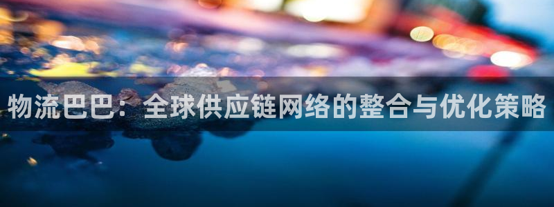 28圈注册官网：物流巴巴：全球供应链