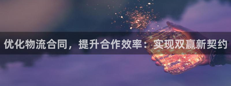 28圈app注册地址：优化物流合同，