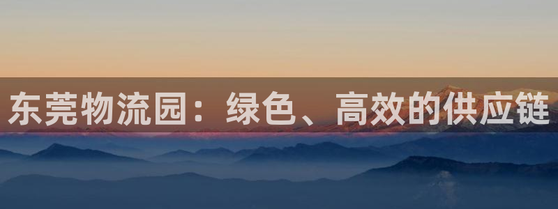 28圈是什么软件：东莞物流园：绿色、